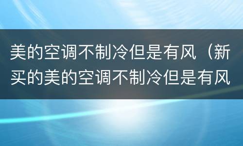 美的空调不制冷但是有风（新买的美的空调不制冷但是有风）
