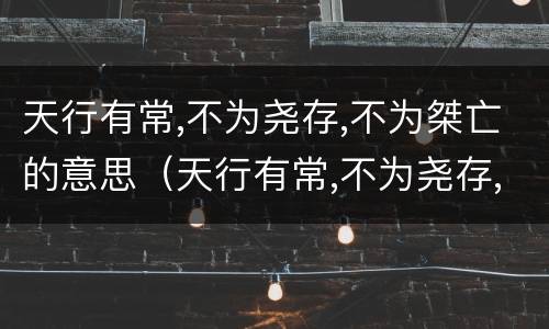 天行有常,不为尧存,不为桀亡的意思（天行有常,不为尧存,不为桀亡古代朴素）