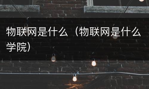 物联网是什么（物联网是什么学院）