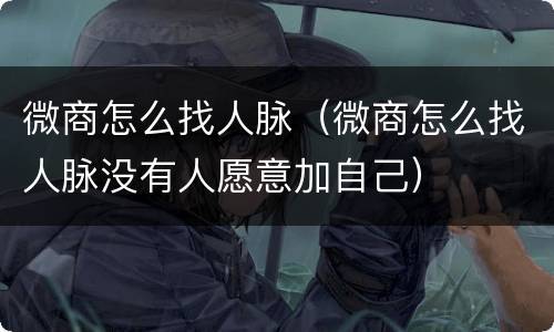 微商怎么找人脉（微商怎么找人脉没有人愿意加自己）