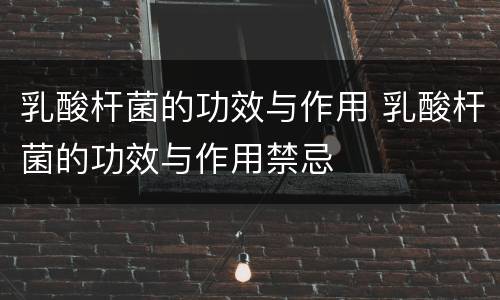 乳酸杆菌的功效与作用 乳酸杆菌的功效与作用禁忌