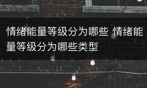 情绪能量等级分为哪些 情绪能量等级分为哪些类型