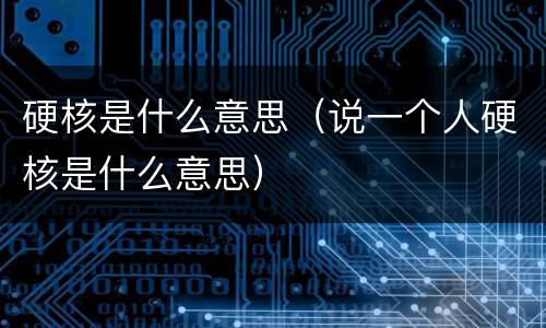 硬核是什么意思（说一个人硬核是什么意思）