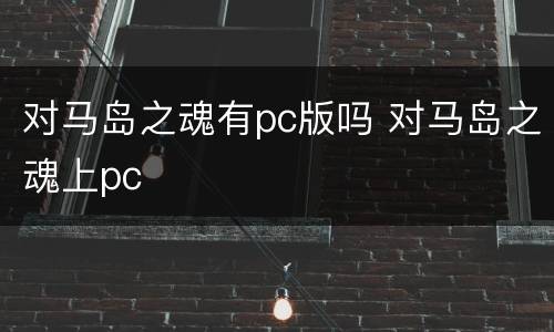 对马岛之魂有pc版吗 对马岛之魂上pc