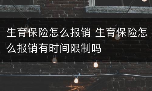 生育保险怎么报销 生育保险怎么报销有时间限制吗