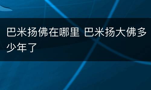 巴米扬佛在哪里 巴米扬大佛多少年了