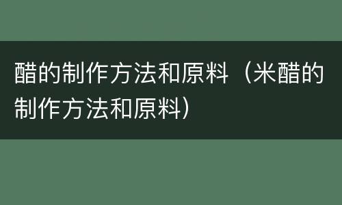 醋的制作方法和原料（米醋的制作方法和原料）