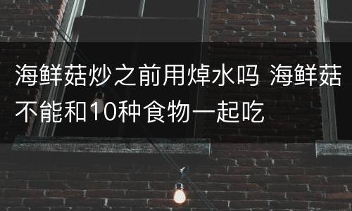 海鲜菇炒之前用焯水吗 海鲜菇不能和10种食物一起吃