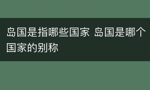 岛国是指哪些国家 岛国是哪个国家的别称