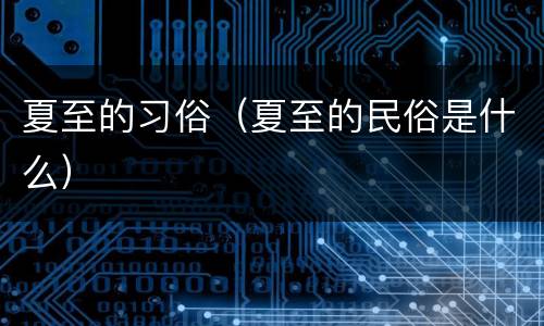 夏至的习俗（夏至的民俗是什么）