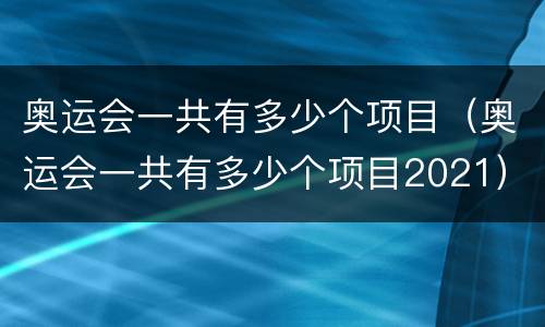 奥运会一共有多少个项目（奥运会一共有多少个项目2021）