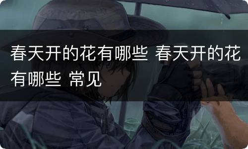 春天开的花有哪些 春天开的花有哪些 常见