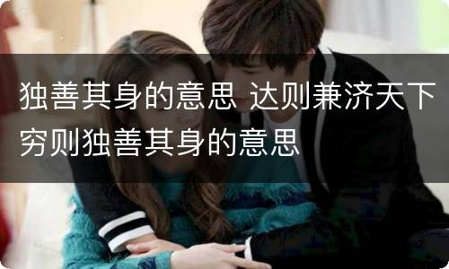 独善其身的意思 达则兼济天下穷则独善其身的意思