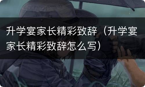 升学宴家长精彩致辞（升学宴家长精彩致辞怎么写）