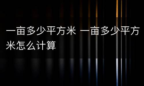 一亩多少平方米 一亩多少平方米怎么计算