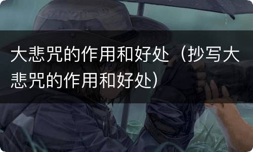 大悲咒的作用和好处（抄写大悲咒的作用和好处）