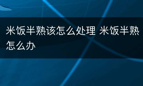 米饭半熟该怎么处理 米饭半熟怎么办