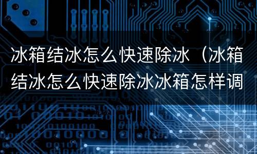 冰箱结冰怎么快速除冰（冰箱结冰怎么快速除冰冰箱怎样调试）