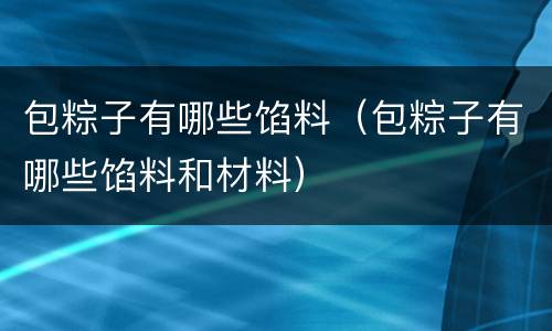 包粽子有哪些馅料（包粽子有哪些馅料和材料）