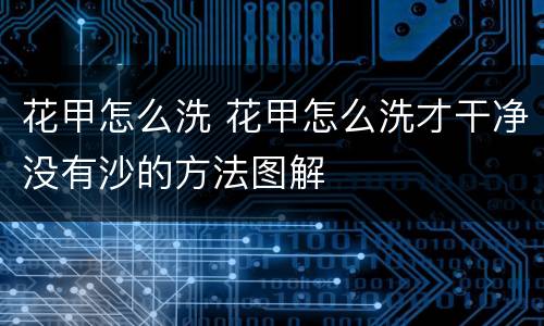 花甲怎么洗 花甲怎么洗才干净没有沙的方法图解