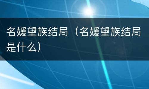 名媛望族结局（名媛望族结局是什么）