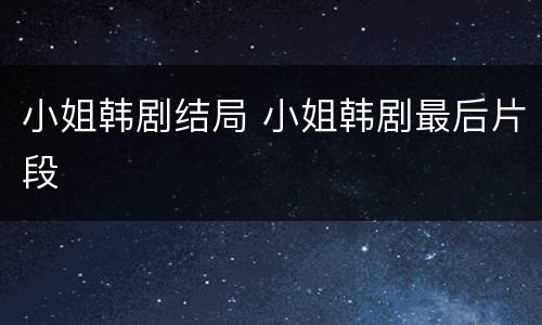 小姐韩剧结局 小姐韩剧最后片段