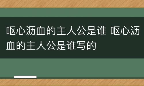 呕心沥血的主人公是谁 呕心沥血的主人公是谁写的