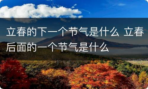 立春的下一个节气是什么 立春后面的一个节气是什么