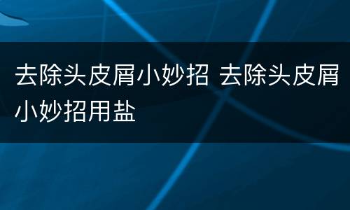 去除头皮屑小妙招 去除头皮屑小妙招用盐
