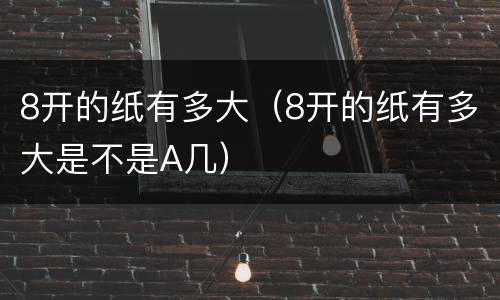 8开的纸有多大（8开的纸有多大是不是A几）