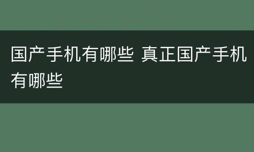 国产手机有哪些 真正国产手机有哪些