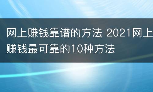 网上赚钱靠谱的方法 2021网上赚钱最可靠的10种方法