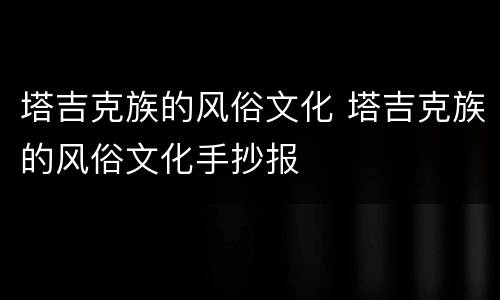 塔吉克族的风俗文化 塔吉克族的风俗文化手抄报