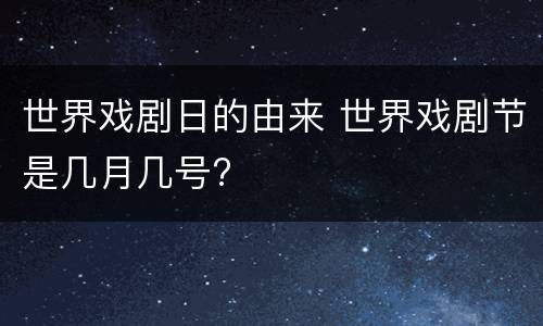 世界戏剧日的由来 世界戏剧节是几月几号?