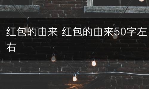 红包的由来 红包的由来50字左右