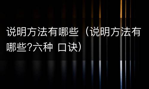 说明方法有哪些（说明方法有哪些?六种 口诀）