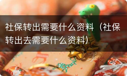 社保转出需要什么资料（社保转出去需要什么资料）