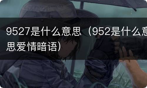 9527是什么意思（952是什么意思爱情暗语）