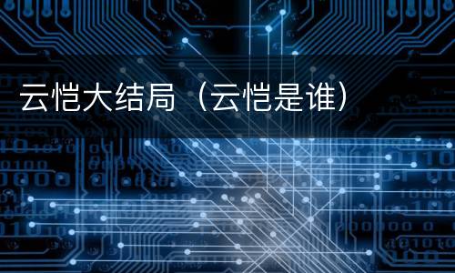 云恺大结局（云恺是谁）