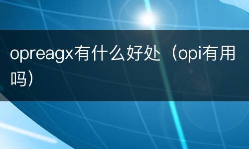 opreagx有什么好处（opi有用吗）