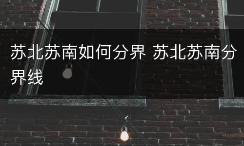 苏北苏南如何分界 苏北苏南分界线
