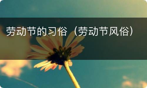 劳动节的习俗（劳动节风俗）
