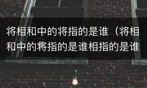 将相和中的将指的是谁（将相和中的将指的是谁相指的是谁）
