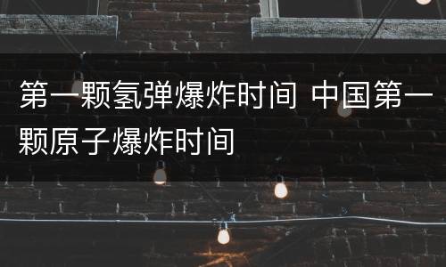 第一颗氢弹爆炸时间 中国第一颗原子爆炸时间