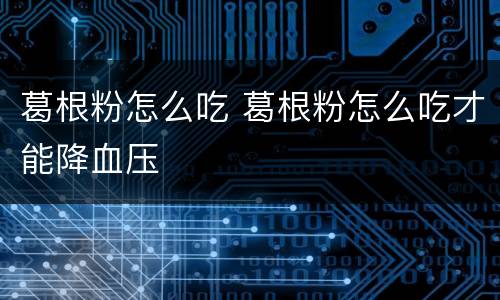 葛根粉怎么吃 葛根粉怎么吃才能降血压