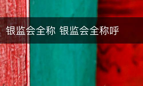 银监会全称 银监会全称呼