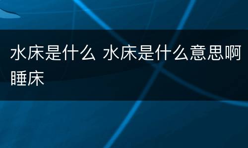 水床是什么 水床是什么意思啊睡床