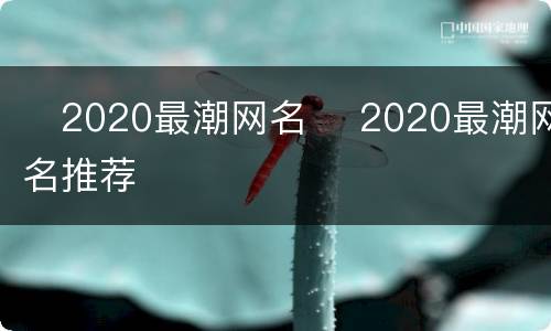 ​2020最潮网名 ​2020最潮网名推荐