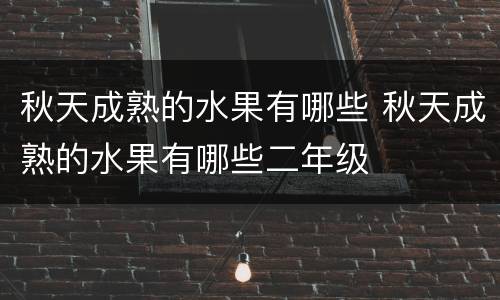 秋天成熟的水果有哪些 秋天成熟的水果有哪些二年级