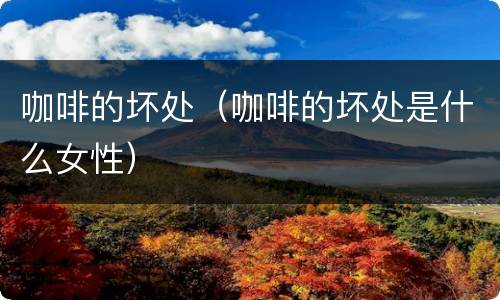 咖啡的坏处（咖啡的坏处是什么女性）